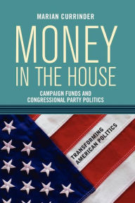 Title: Money In the House: Campaign Funds and Congressional Party Politics / Edition 1, Author: Marian Currinder