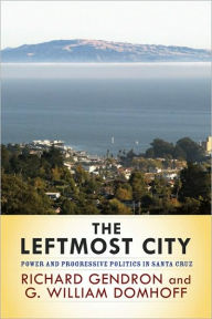 Title: The Leftmost City: Power and Progressive Politics in Santa Cruz / Edition 1, Author: Richard Gendron