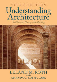 Title: Understanding Architecture: Its Elements, History, and Meaning / Edition 3, Author: Leland M. Roth