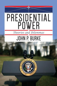 Title: Presidential Power: Theories and Dilemmas / Edition 1, Author: John P. Burke