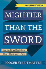 Title: Mightier than the Sword: How the News Media Have Shaped American History, Author: Rodger Streitmatter