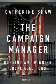 Title: The Campaign Manager: Running and Winning Local Elections / Edition 6, Author: Catherine Shaw