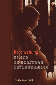 Title: Reconceiving Black Adolescent Pregnancy, Author: Elizabeth Merrick