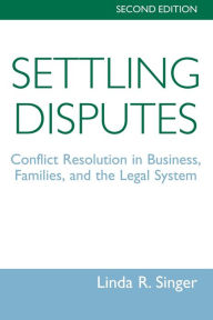 Title: Settling Disputes: Conflict Resolution In Business, Families, And The Legal System / Edition 2, Author: Linda Singer