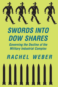 Title: Swords Into Dow Shares: Governing The Decline Of The Military- Industrial Complex / Edition 1, Author: Rachel Weber