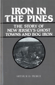 Title: Iron in the Pines: The Story of New Jersey's Ghost Towns and Bog Iron, Author: Arthur Pierce