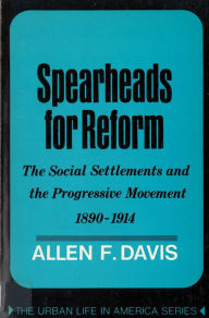 Title: Spearheads for Reform: The Social Settlements and the Progressive Movement, 1890-1914 / Edition 1, Author: Allen Davis
