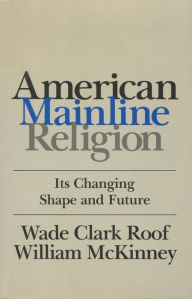 Title: American Mainline Religion: Its Changing Shape and Future / Edition 1, Author: Wade Clark Roof