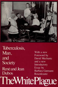 Title: The White Plague: Tuberculosis, Man and Society / Edition 1, Author: Jean Dubos