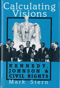 Title: Calculating Visions: Kennedy, Johnson, and Civil Rights / Edition 1, Author: Mark J. Stern