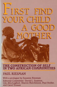 Title: First Find Your Child a Good Mother: The Construction of Self in Two African Communities / Edition 1, Author: Paul Riesman