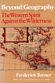 Title: Beyond Geography: The Western Spirit Against the Wilderness / Edition 1, Author: Frederick Turner