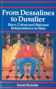 Title: From Dessalines to Duvalier: Race, Colour and National Independence in Haiti, Author: David Nicholls