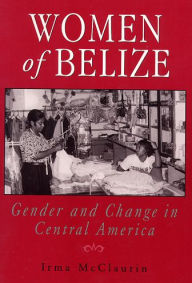 Title: Women of Belize: Gender and Change in Central America / Edition 1, Author: Irma McClaurin