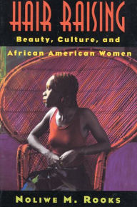Title: Hair Raising: Beauty, Culture, and African American Women / Edition 1, Author: Noliwe M. Rooks