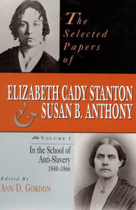 Title: The Selected Papers of Elizabeth Cady Stanton and Susan B. Anthony: In the School of Anti-Slavery, 1840 to 1866, Author: Ann D. Gordon