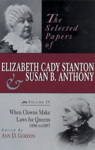 Title: The Selected Papers of Elizabeth Cady Stanton and Susan B. Anthony: When Clowns Make Laws for Queens, 1880-1887, Author: Ann D. Gordon