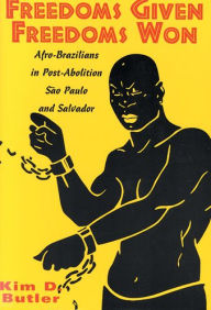 Title: Freedoms Given, Freedoms Won: Afro-Brazilians in Post-Abolition São Paolo and Salvador / Edition 1, Author: Kim D. Butler