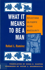 Title: What It Means To Be A Man: Reflections on Puerto Rican Masculinity / Edition 1, Author: Rafael Ramirez