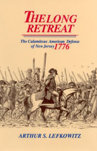 Title: The Long Retreat: The Calamitous Defense of New Jersey, 1776 / Edition 1, Author: Arthur S. Lefkowitz