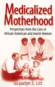Title: Medicalized Motherhood: Perspectives from the Lives of African-American and Jewish Women / Edition 1, Author: Jacqueline S. Litt