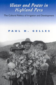 Title: Water and Power in Highland Peru: The Cultural Politics of Irrigation and Development, Author: Paul Gelles