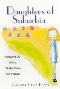 Title: Daughters of Suburbia: Growing Up White, Middle Class, and Female / Edition 1, Author: Lorraine Kenny