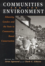 Title: Communities and The Environment: Ethnicity, Gender, and the State in Community-Based Conservation / Edition 1, Author: Arun Agrawal