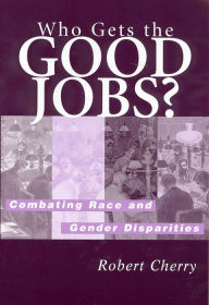 Who Gets the Good Jobs?: Combating Race and Gender Disparities / Edition 1