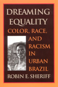 Title: Dreaming Equality: Color, Race, and Racism in Urban Brazil / Edition 1, Author: Robin E. Sheriff