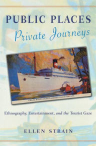 Title: Public Places, Private Journeys: Ethnography, Entertainment, and the Tourist Gaze / Edition 1, Author: Ellen Strain