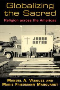 Title: Globalizing the Sacred: Religion Across the Americas, Author: Manuel A. Vásquez