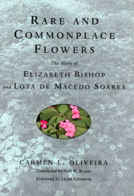 Title: Rare and Commonplace Flowers: The Story of Elizabeth Bishop and Lota de Macedo Soares, Author: Carmen Oliveira