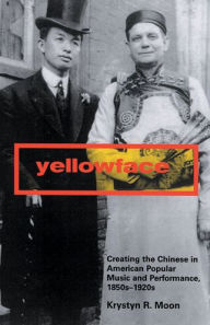 Title: Yellowface: Creating the Chinese in American Popular Music and Performance, 1850s-1920s / Edition 1, Author: Krystyn R. Moon