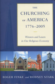 Title: The Churching of America, 1776-2005: Winners and Losers in Our Religious Economy / Edition 2, Author: Roger Finke