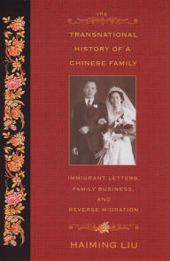 Title: The Transnational History of a Chinese Family: Immigrant Letters, Family Business, and Reverse Migration / Edition 1, Author: Haiming Liu