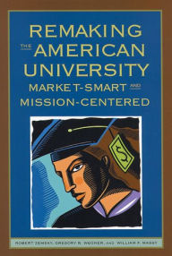 Title: Remaking the American University: Market-Smart and Mission-Centered / Edition 1, Author: Robert Zemsky