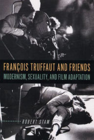 Title: François Truffaut and Friends: Modernism, Sexuality, and Film Adaptation, Author: Robert Stam