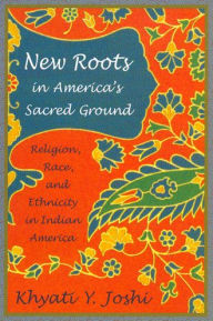 Title: New Roots in America's Sacred Ground: Religion, Race, and Ethnicity in Indian America / Edition 1, Author: Khyati Y. Joshi