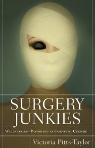 Title: Surgery Junkies: Wellness and Pathology in Cosmetic Culture, Author: Victoria Pitts-Taylor