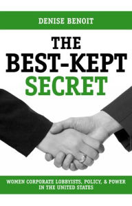 Title: The Best-Kept Secret: Women Corporate Lobbyists, Policy, and Power in the United States, Author: Denise Benoit