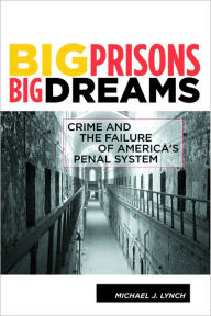 Title: Big Prisons, Big Dreams: Crime and the Failure of America's Penal System, Author: Michael Lynch