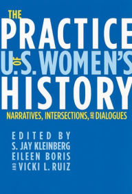 Title: The Practice of U.S. Women's History: Narratives, Intersections, and Dialogues / Edition 1, Author: S. Jay Kleinberg
