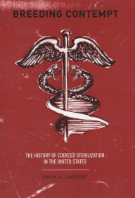 Title: Breeding Contempt: The History of Coerced Sterilization in the United States, Author: Mark Largent