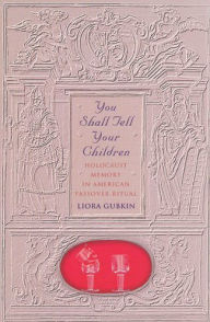 Title: You Shall Tell Your Children: Holocaust Memory in American Passover Ritual, Author: Liora Gubkin