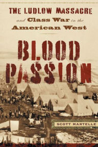 Title: Blood Passion: The Ludlow Massacre and Class War in the American West, First Paperback Edition, Author: Scott  Martelle