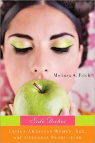 Title: Side Dishes: Latina American Women, Sex, and Cultural Production, Author: Melissa Fitch