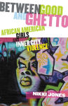 Alternative view 1 of Between Good and Ghetto: African American Girls and Inner-City Violence