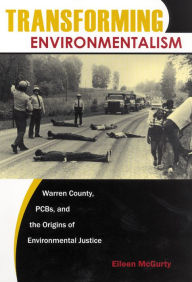 Title: Transforming Environmentalism: Warren County, PCBs, and the Origins of Environmental Justice, Author: Eileen McGurty