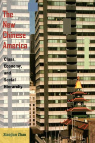 Title: The New Chinese America: Class, Economy, and Social Hierarchy, Author: Xiaojian Zhao